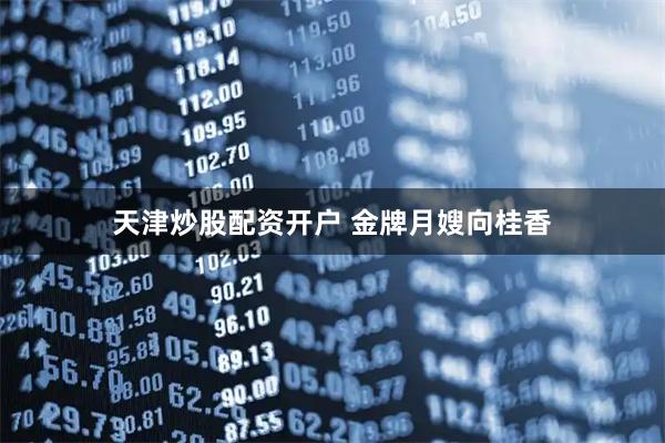 天津炒股配资开户 金牌月嫂向桂香