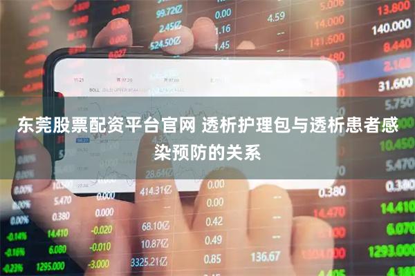 东莞股票配资平台官网 透析护理包与透析患者感染预防的关系